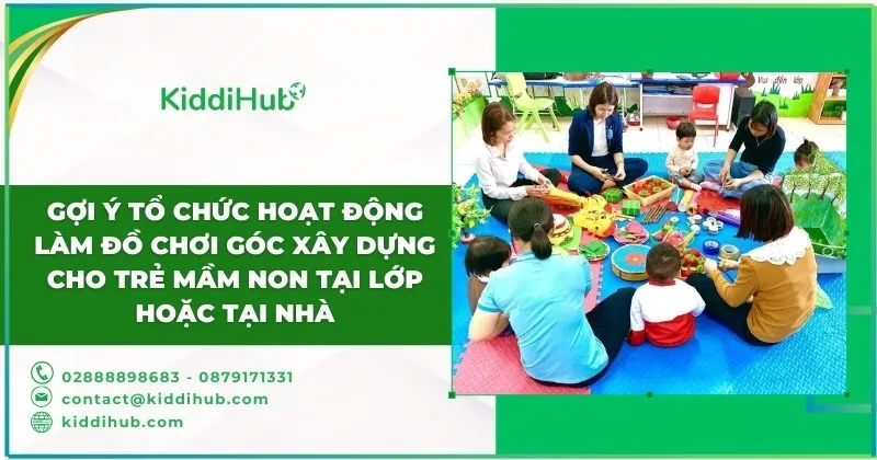 Gợi ý tổ chức hoạt động làm đồ chơi góc xây dựng cho trẻ mầm non tại lớp hoặc tại nhà