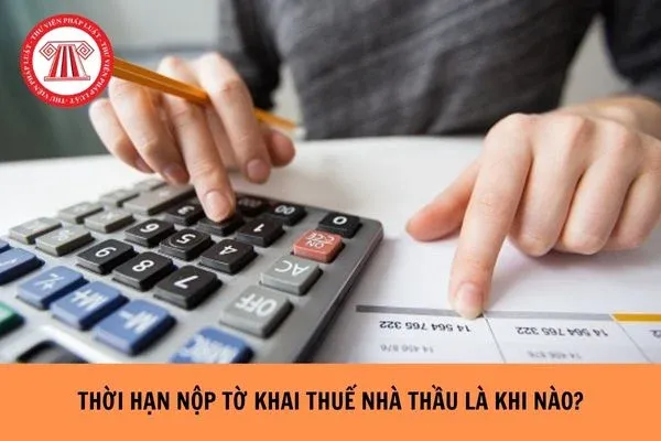 Thời hạn nộp tờ khai thuế nhà thầu là khi nào?